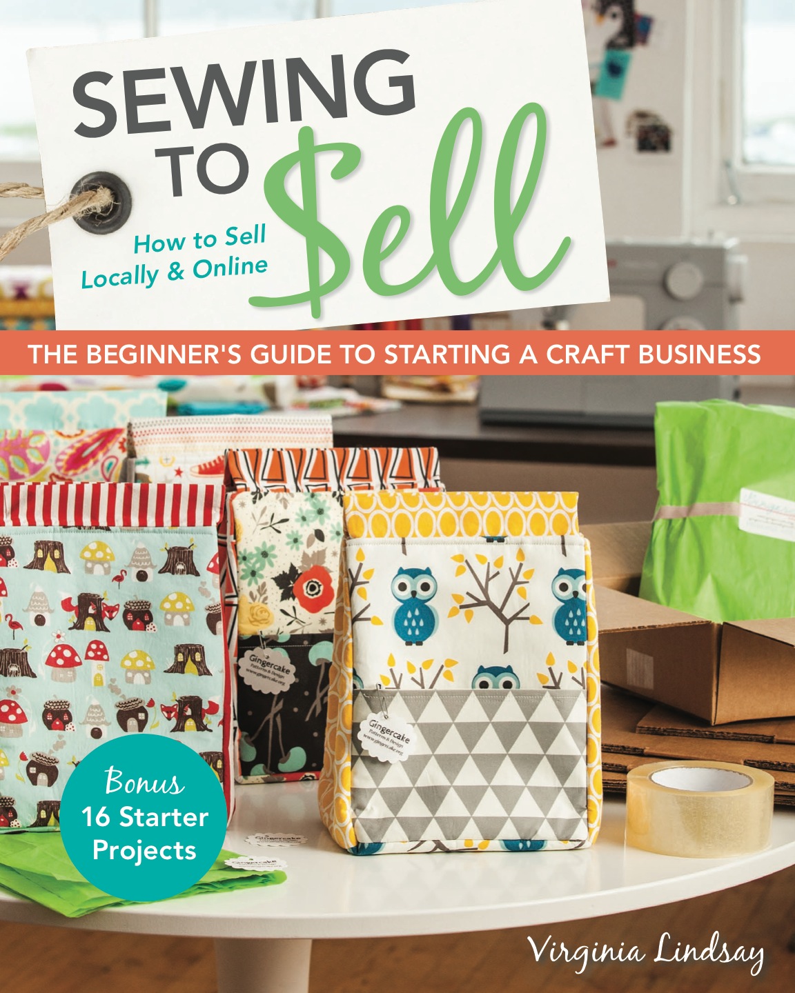 Sewing to Sell-The Beginner's Guide to Starting a Craft Business: Bonus-16 Starter Projects ? How to Sell Locally & Online eBook